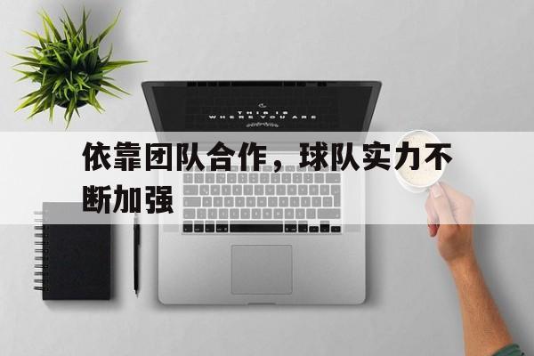 宝威体育下载-包含依靠团队合作，球队实力不断加强的词条